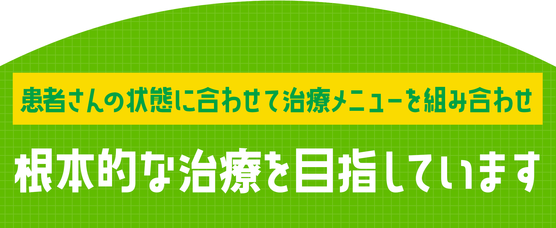 患者さんの状態に合わせて治療メニューを組み合わせ根本的な治療を目指しています。